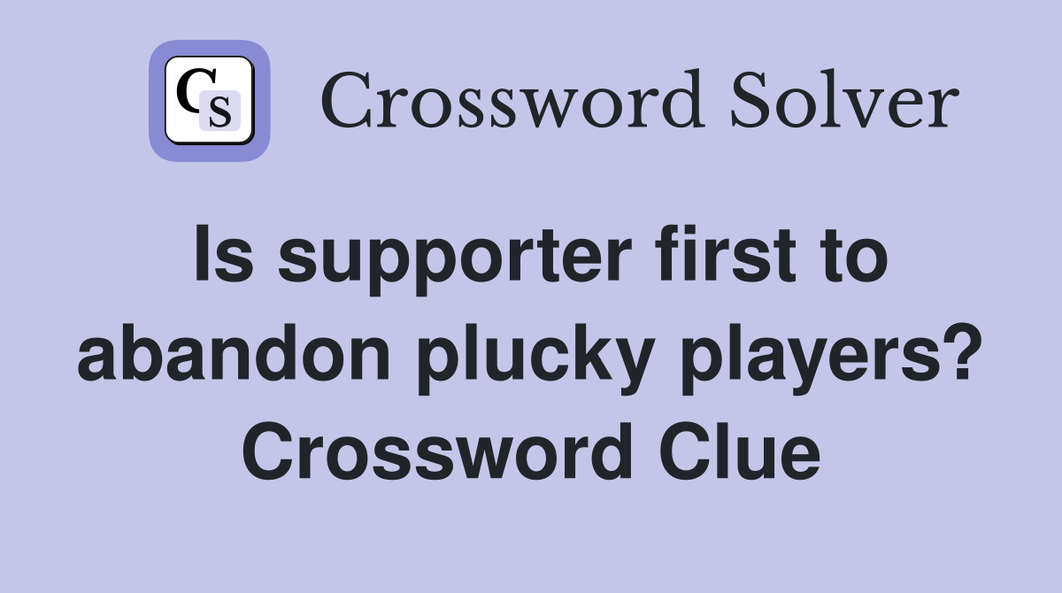 Is supporter first to abandon plucky players? Crossword Clue Answers